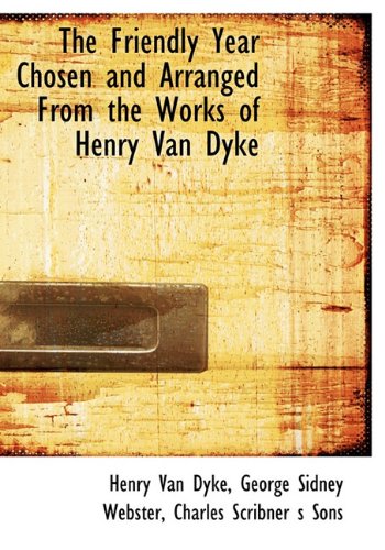 The Friendly Year Chosen and Arranged From the Works of Henry Van Dyke (9781140239178) by Dyke, Henry Van; Webster, George Sidney