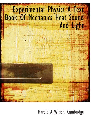 Experimental Physics A Text Book Of Mechanics Heat Sound And Light (9781140240754) by Cambridge, .; Wilson, Harold A