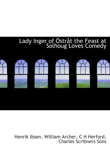 Lady Inger of Ã–strÃ¥t the Feast at Solhoug Loves Comedy (9781140242086) by Ibsen, Henrik; Archer, William; Herford, C H; Charles Scribners Sons, .