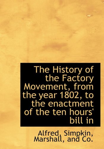 The History of the Factory Movement, from the year 1802, to the enactment of the ten hours' bill in (9781140245155) by Alfred