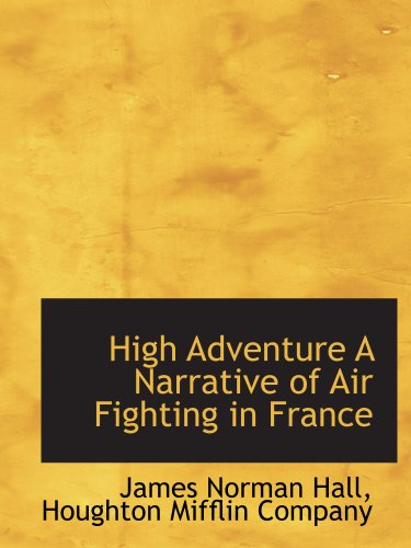 High Adventure A Narrative of Air Fighting in France (9781140245841) by Houghton Mifflin Company, .; Hall, James Norman