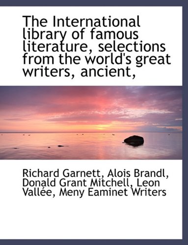 The International library of famous literature, selections from the world's great writers, ancient, (9781140248507) by Garnett, Richard; Brandl, Alois; Mitchell, Donald Grant