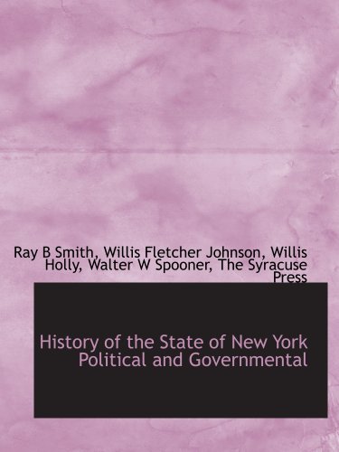History of the State of New York Political and Governmental (9781140249177) by Smith, Ray B; Johnson, Willis Fletcher; Holly, Willis; Spooner, Walter W; The Syracuse Press, .