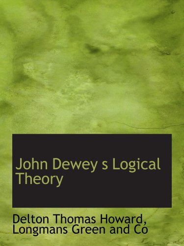 John Dewey s Logical Theory (9781140250975) by Longmans Green And Co, .; Howard, Delton Thomas