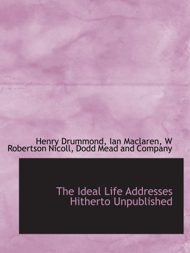 The Ideal Life Addresses Hitherto Unpublished (9781140251316) by Drummond, Henry; Dodd Mead And Company, .; Maclaren, Ian; Nicoll, W Robertson