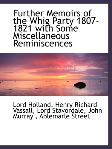 Further Memoirs of the Whig Party 1807-1821 with Some Miscellaneous Reminiscences (9781140252177) by Holland, Lord; Vassall, Henry Richard; Stavordale, Lord; John Murray, .; Ablemarle Street, .