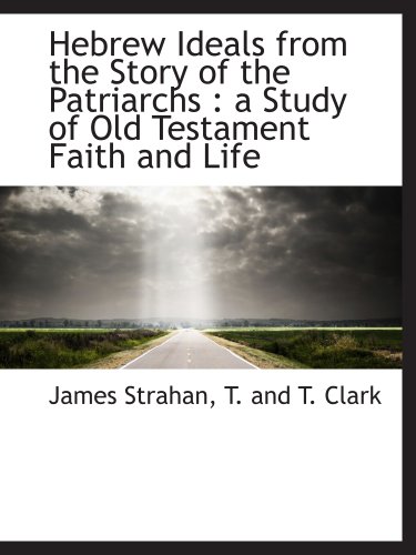 Hebrew Ideals from the Story of the Patriarchs: a Study of Old Testament Faith and Life (9781140254980) by Strahan, James; T. And T. Clark, .