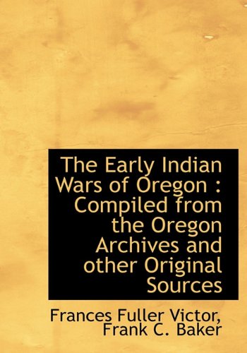 The Early Indian Wars of Oregon: Compiled from the Oregon Archives and other Original Sources (9781140258872) by Victor, Frances Fuller