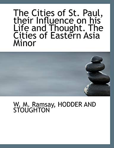 The Cities of St. Paul, their Influence on his Life and Thought. The Cities of Eastern Asia Minor (9781140260202) by Ramsay, W. M.