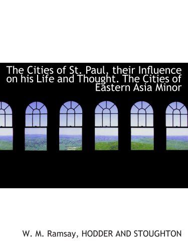 The Cities of St. Paul, their Influence on his Life and Thought. The Cities of Eastern Asia Minor (9781140260219) by HODDER AND STOUGHTON, .; Ramsay, W. M.