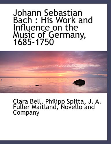 Johann Sebastian Bach: His Work and Influence on the Music of Germany, 1685-1750 (9781140263524) by Bell, Clara; Spitta, Philipp