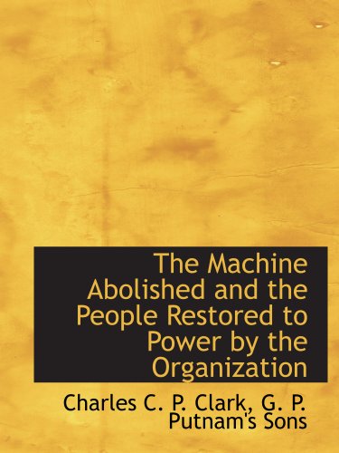 The Machine Abolished and the People Restored to Power by the Organization (9781140265108) by G. P. Putnam's Sons, .; Clark, Charles C. P.
