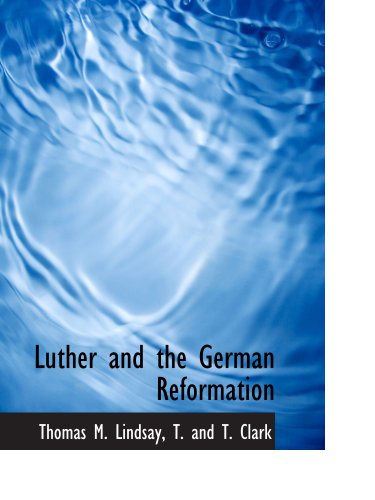 Luther and the German Reformation (9781140265283) by Lindsay, Thomas M.; T. And T. Clark, .