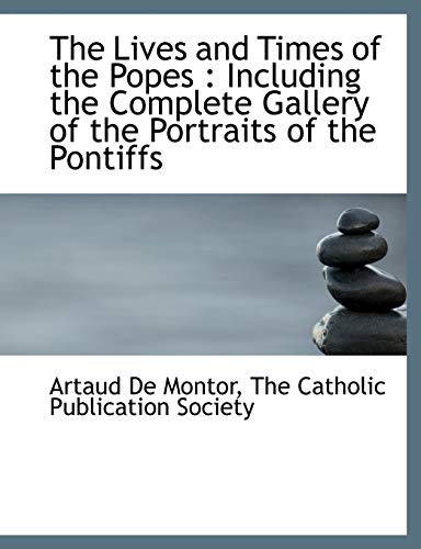 The Lives and Times of the Popes: Including the Complete Gallery of the Portraits of the Pontiffs (9781140265948) by Montor, Artaud De