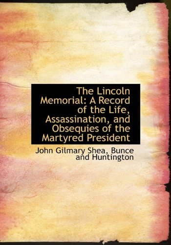 The Lincoln Memorial: A Record of the Life, Assassination, and Obsequies of the Martyred President (9781140266488) by Shea, John Gilmary