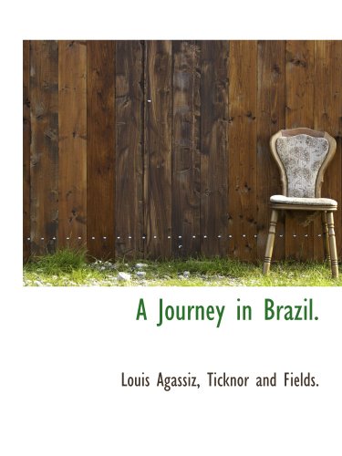 A Journey in Brazil. (9781140269663) by Agassiz, Louis; Ticknor And Fields., .