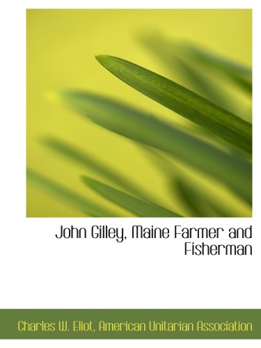 John Gilley, Maine Farmer and Fisherman (9781140270010) by American Unitarian Association, .; Eliot, Charles W.