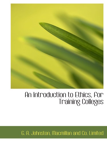 An Introduction to Ethics, for Training Colleges (9781140271192) by Johnston, G. A.; Macmillan And Co. Limited, .