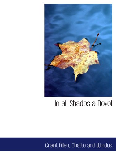 In all Shades a Novel (9781140272236) by Allen, Grant; Chatto And Windus, .
