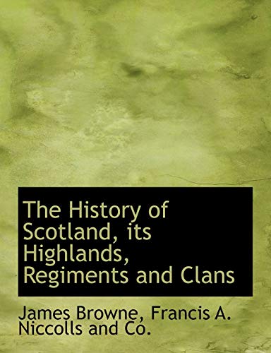 The History of Scotland, its Highlands, Regiments and Clans (9781140273264) by Browne, James