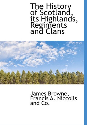 The History of Scotland, its Highlands, Regiments and Clans (9781140273318) by Browne, James