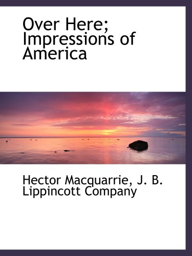 Over Here; Impressions of America (9781140277774) by Macquarrie, Hector; J. B. Lippincott Company, .