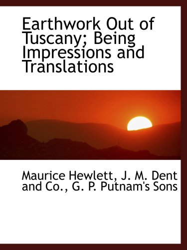 Earthwork Out of Tuscany; Being Impressions and Translations (9781140279198) by Hewlett, Maurice; J. M. Dent And Co., .; G. P. Putnam's Sons, .
