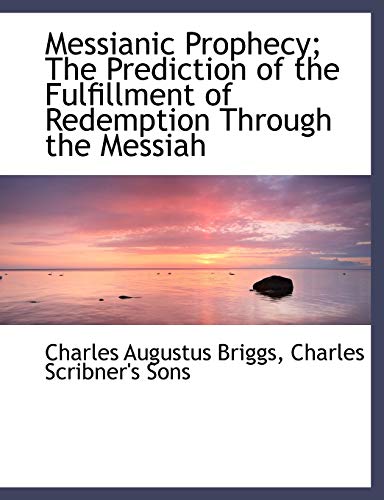 Messianic Prophecy; The Prediction of the Fulfillment of Redemption Through the Messiah (9781140283027) by Briggs, Charles Augustus
