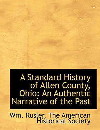 A Standard History of Allen County, Ohio: An Authentic Narrative of the Past (9781140284925) by Rusler, Wm.