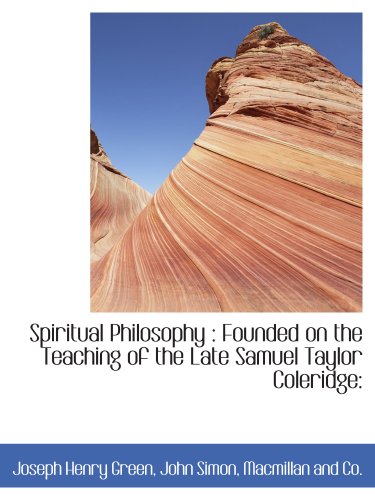 Spiritual Philosophy : Founded on the Teaching of the Late Samuel Taylor Coleridge: (9781140285809) by Macmillan And Co., .; Green, Joseph Henry; Simon, John