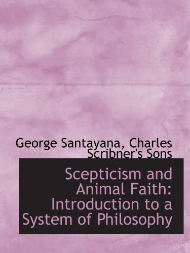 Scepticism and Animal Faith: Introduction to a System of Philosophy (9781140288756) by Santayana, George; Charles Scribner's Sons, .