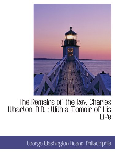 The Remains of the Rev. Charles Wharton, D.D.: With a Memoir of His Life (9781140290216) by Doane, George Washington; Philadelphia, .