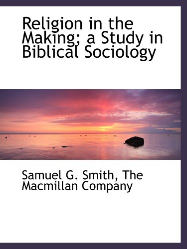 Religion in the Making; a Study in Biblical Sociology (9781140290582) by The Macmillan Company, .; Smith, Samuel G.