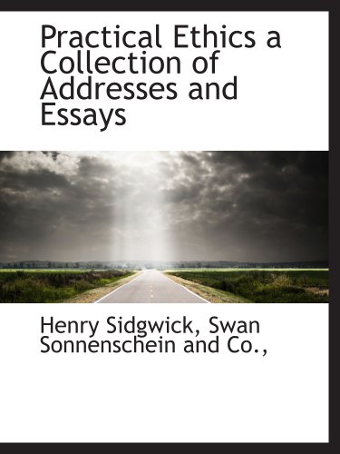 Practical Ethics a Collection of Addresses and Essays (9781140294184) by Sidgwick, Henry; Swan Sonnenschein And Co.,, .