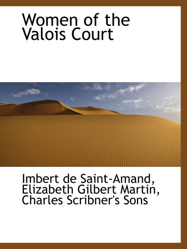 Women of the Valois Court (9781140295808) by Saint-Amand, Imbert De; Martin, Elizabeth Gilbert; Charles Scribner's Sons, .