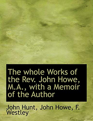 The whole Works of the Rev. John Howe, M.A., with a Memoir of the Author (9781140296355) by Hunt, John; Howe, John