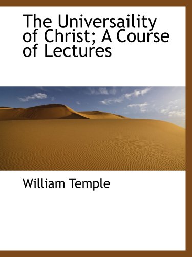 The Universaility of Christ; A Course of Lectures (9781140298274) by Temple, William