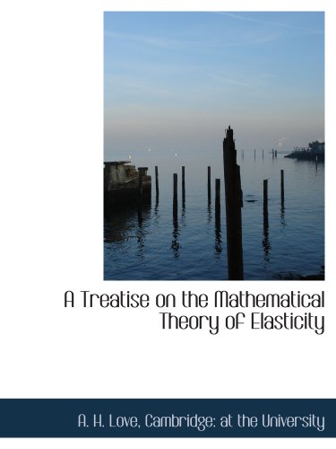 A Treatise on the Mathematical Theory of Elasticity (9781140299011) by Cambridge: At The University, .; Love, A. H.