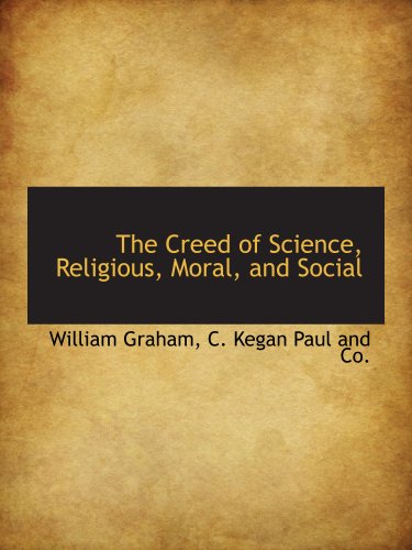 The Creed of Science, Religious, Moral, and Social (9781140301813) by Graham, William; C. Kegan Paul And Co., .