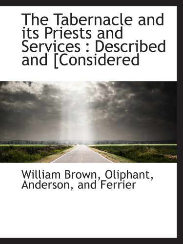 The Tabernacle and its Priests and Services: Described and [Considered (9781140302520) by Brown, William; Oliphant, Anderson, And Ferrier, .