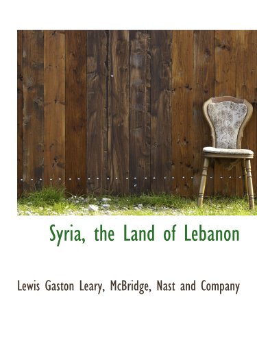 Syria, the Land of Lebanon (9781140302612) by Leary, Lewis Gaston; McBridge, Nast And Company, .