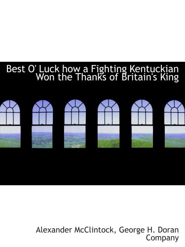 Best O' Luck how a Fighting Kentuckian Won the Thanks of Britain's King (9781140309673) by George H. Doran Company, .; McClintock, Alexander