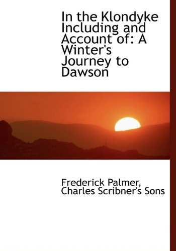 In the Klondyke Including and Account of: A Winter's Journey to Dawson (9781140322177) by Palmer, Frederick