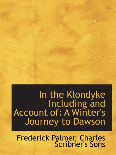 In the Klondyke Including and Account of: A Winter's Journey to Dawson (9781140322191) by Palmer, Frederick; Charles Scribner's Sons, .