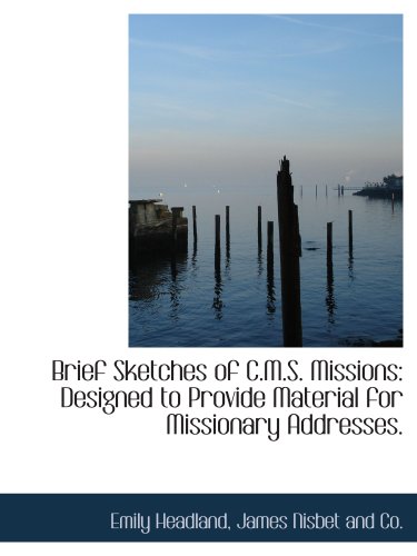 Brief Sketches of C.M.S. Missions: Designed to Provide Material for Missionary Addresses. (9781140322474) by James Nisbet And Co., .; Headland, Emily