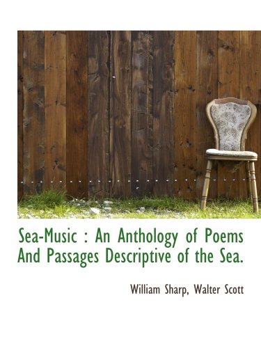 Sea-Music: An Anthology of Poems And Passages Descriptive of the Sea. (9781140323372) by Sharp, William; Walter Scott, .