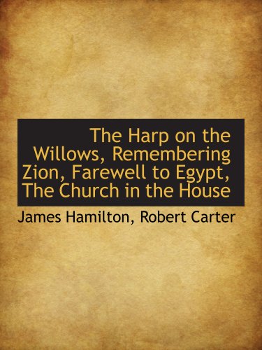 The Harp on the Willows, Remembering Zion, Farewell to Egypt, The Church in the House (9781140326472) by Hamilton, James; Robert Carter, .