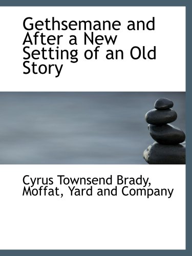 Gethsemane and After a New Setting of an Old Story (9781140328421) by Moffat, Yard And Company, .; Brady, Cyrus Townsend
