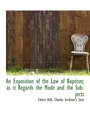 An Exposition of the Law of Baptism; as it Regards the Mode and the Subjects (9781140331759) by Hall, Edwin; Charles Scribner's Sons, .