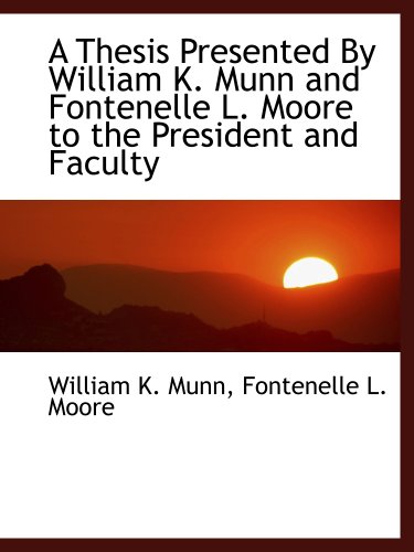 Imagen de archivo de A Thesis Presented By William K. Munn and Fontenelle L. Moore to the President and Faculty a la venta por Revaluation Books